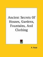 Ancient Secrets Of Houses, Gardens, Fountains, And Clothing 1417926848 Book Cover
