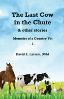 The Last Cow in the Chute & other stories: Memoirs of a Country Vet 1736748408 Book Cover