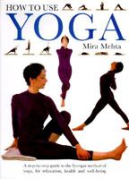 How to Use Yoga: A Step-by-Step Guide to the Iyengar Method of Yoga, for Relaxation, Health and Well-Being