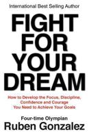 Fight for Your Dream: How to Develop the Focus, Discipline, Confidence and Courage You Need to Achieve Your Goals 0975554735 Book Cover