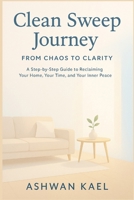 Clean Sweep Journey From Chaos to Clarity: A Step-by-Step Guide to Reclaiming Your Home, Your Time, and Your Inner Peace B0FFNCJ17R Book Cover