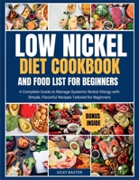 Low Nickel Diet Cookbook and Food List for Beginners: A Complete Guide to Manage Systemic Nickel Allergy with Simple, Flavorful Recipes tailored for Beginners B0CPW5XQND Book Cover