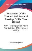 An Account Of The Triennial And Sexennial Meetings Of The Class Of 1865: With The Biographical Record And Statistics Of Its Members 1120145953 Book Cover