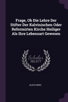 Frage, Ob Die Lehre Der Stifter Der Kalvinischen Oder Reformirten Kirche Heiliger Als Ihre Lebensart Gewesen 1378459962 Book Cover