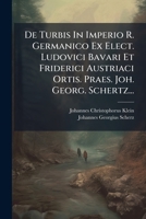 de Turbis in Imperio R. Germanico Ex Elect. Ludovici Bavari Et Friderici Austriaci Ortis. Praes. Joh. Georg. Schertz... 127288855X Book Cover