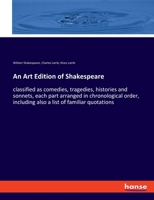 An Art Edition of Shakespeare: classified as comedies, tragedies, histories and sonnets, each part arranged in chronological order, including also a list of familiar quotations 3337851355 Book Cover