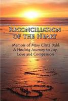 Reconciliation of the Heart: Memoir of Mary Clista Dahl: A Healing Journey to Joy, Love and Compassion 1732698171 Book Cover