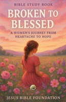 Bible Study Book Broken to Blessed: A Women’s Journey from Heartache to Hope B0FVNYJLC2 Book Cover