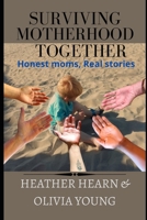 Surviving Motherhood Together: Honest moms, Real stories B0BCRX76QQ Book Cover