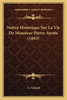 Notice Historique Sur La Vie de Monsieur Pierre Ayotte, Fondateur Et Premier Sup�rieur Du S�minaire de Senaide, Et Cur� de Cette Paroisse (Classic Reprint) 1160208379 Book Cover