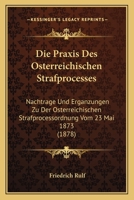 Die Praxis Des Osterreichischen Strafprocesses: Nachtrage Und Erganzungen Zu Der Osterreichischen Strafprocessordnung Vom 23 Mai 1873 (1878) 1141276313 Book Cover