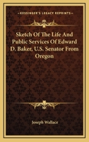 Sketch Of The Life And Public Services Of Edward D. Baker, U.S. Senator From Oregon 1428603034 Book Cover