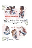 Wonderfully wired: A parent's guild to raising an autistic child with understanding, strength and heart. B0F599X7YJ Book Cover