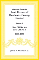 Abstracts from the Land Records of Dorchester County, Maryland, Volume A : 1669-1690 1680349023 Book Cover