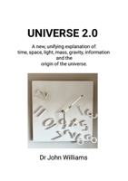 UNIVERSE 2.0: A new, unifying explanation of time, space, light, mass, gravity, information and the origin of th 1326678345 Book Cover