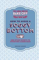 The Great British Bake Off: How to Avoid a Soggy Bottom and Other Secrets to Achieving a Good Bake 1849905894 Book Cover
