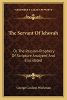 The Servant of Jehovah, or, The Passion-prophecy of Scripture Analysed and Elucidated [microform] 1014655641 Book Cover