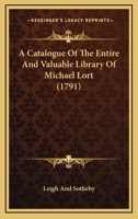 A Catalogue Of The Entire And Valuable Library Of The Late Rev. Michael Lort ... Which Will Be Sold At Auction By Leigh & Sotheby, On Tuesday, April ... The Sale To Re-commence Wednesday, May 4,... 1165918013 Book Cover