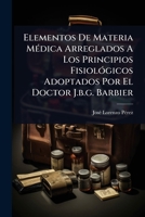 Elementos De Materia MÃ(c)dica Arreglados A Los Principios FisiolÃ3gicos Adoptados Por El Doctor J.b.g. Barbier (Spanish Edition) 1024421708 Book Cover