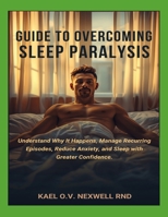 Guide To Overcoming Sleep Paralysis: Understand Why It Happens, Manage Recurring Episodes, Reduce Anxiety, and Sleep with Greater Confidence B0H8HVLLXK Book Cover