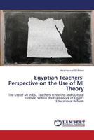 Egyptian Teachers’ Perspective on the Use of MI Theory: The Use of MI in ESL Teachers' schooling and Cultural Context Within the Framework of Egypt's Educational Reform 3659277096 Book Cover