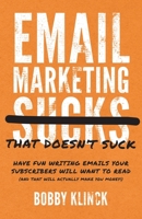 Email Marketing That Doesn't Suck: Have Fun Writing Emails Your Subscribers Will Want to Read 1544527373 Book Cover