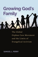 Growing God's Family: The Global Orphan Care Movement and the Limits of Evangelical Activism 1479803057 Book Cover
