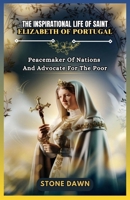 THE INSPIRATIONAL LIFE OF SAINT ELIZABETH OF PORTUGAL: Peacemaker Of Nations And Advocate For The Poor B0F6CSRS9B Book Cover