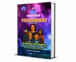 THE AI TOOLKIT FOR TEACHERS MADE EASY: 10 Simple Strategies To Save Time, Personalize Learning, and Empower Every Student To SUCCEED--Even If You're Not Tech Savvy 195070727X Book Cover