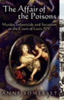 The Affair of the Poisons: Murder, Infanticide, and Satanism at the Court of Louis XIV 0312330170 Book Cover