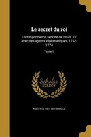 Le secret du roi: Correspondance secr�te de Louis XV avec ses agents diplomatiques, 1752-1774; Tome 1 1022431994 Book Cover
