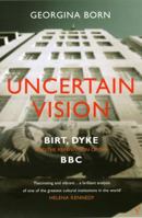 Uncertain Vision: Birt, Dyke and the Reinvention of the BBC 0436205629 Book Cover