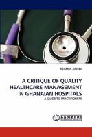 A CRITIQUE OF QUALITY HEALTHCARE MANAGEMENT IN GHANAIAN HOSPITALS: A GUIDE TO PRACTITIONERS 3844393781 Book Cover
