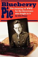 Blueberry Pie: The Meaning of WWII for the Americans Who Fought in It 0595455360 Book Cover