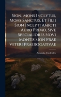 Sion, Mons Inclytus, Mons Sanctus. Et Filii Sion Inclyti Amicti Auro Primo, Sive Specialiores Novi Montis Sion Prae Veteri Praerogativae (Italian Edition) B0FKMH456N Book Cover