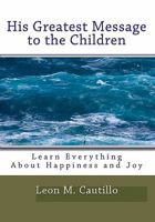 His Greatest Message To The Children: Learn Everything About Happiness And Joy 1441405216 Book Cover