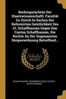 Rechtsgutachten Der Staatswissenschaftl. Facultät Zu Zürich In Sachen Der Reformirten Geistlichkeit Des Ct. Schaffhausen Gegen Den Canton ... Hospeswohnung Betreffend... 0341391778 Book Cover
