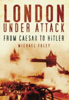 London Under Attack: From Caesar to Hitler 0752451863 Book Cover