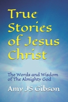 True Stories of Jesus Christ: The Words and Wisdom of The Almighty God (The Life of Jesus Christ) B0G7TP56NT Book Cover