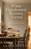 When Gracelessness Becomes Normal: How Families, Systems, and Cultures Teach Us to Accept What Harms the Soul B0H5TRD318 Book Cover