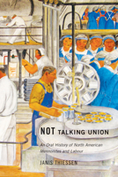 Not Talking Union: An Oral History of North American Mennonites and Labour 0773547533 Book Cover