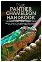 The Panther Chameleon Handbook: The Complete Guide to Panther Chameleon Care in Captivity, Housing, Feeding, Behavior, Lighting Systems, Health, Breeding, Welfare, and Management B0GJLFN987 Book Cover