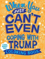 When You Just Can't Even...Coping With Trump Coloring Book B08QSY9Y7D Book Cover