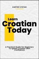 Learn Croatian Today: A Practical Guide For Beginners To Speak Croatian With Confidence B0DTZ2N6BJ Book Cover