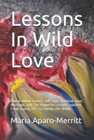 Lessons In Wild Love: Poems About Lovers, Self Love, Creative Love, Marriage, and The Powerful Lessons Learned From Saying YES To Loving Lif B0849XPTMD Book Cover