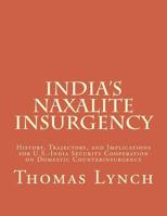 India's Naxalite Insurgency: History, Trajectory, and Implications for U.S.-India Security Cooperation on Domestic Counterinsurgency 1542916011 Book Cover