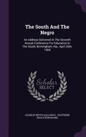 The South and the Negro: An Address Delivered at the Seventh Annual Conference for Education in the South, Birmingham, ALA., April 26th, 1904 1346593361 Book Cover