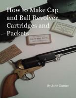 How to Make Cap and Ball Revolver Cartridges and Packets. 1523205644 Book Cover