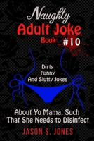 Naughty Adult Joke Book #10: Dirty, Funny And Slutty Jokes About Yo Mama That Are So Flithy, She Needs To Disinfect 1702916731 Book Cover