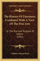 The History of Literature, Combined with a View of the Fine Arts: Or the Rise and Progress of Letters 1120868041 Book Cover